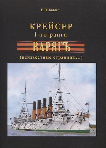 Виктор Иванович Катаев Крейсер 1-го ранга Варягъ (неизвестные страницы...)