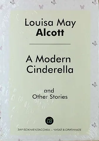 Луиза Мэй Олкотт A Modern Cinderella and Other Stories