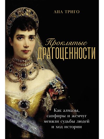 Ана Триго Проклятые драгоценности: Как алмазы, сапфиры и жемчуг меняли судьбы людей и ход истории