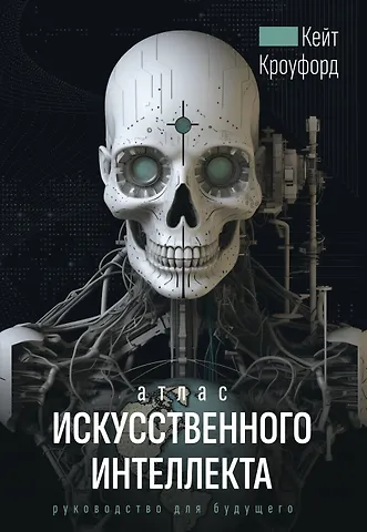 Кейт Кроуфорд Атлас искусственного интеллекта. Руководство для будущего