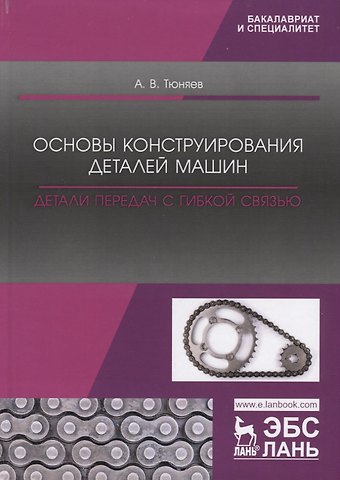 Анатолий Васильевич Тюняев Основы конструирования деталей машин. Детали передач с гибкой связью. Учебно-методическое пособие