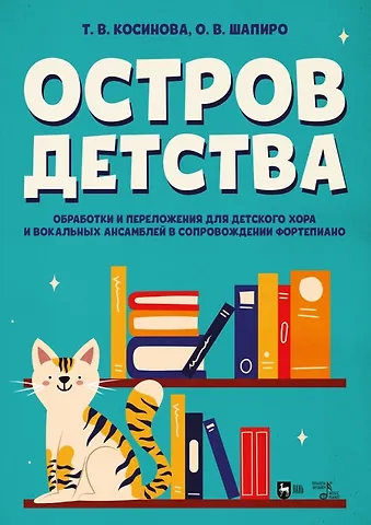 Татьяна Витальевна Косинова, Оксана Владимировна Шапиро Остров детства. Обработки и переложения для детского хора и вокальных ансамблей в сопровождении фортепиано. Ноты