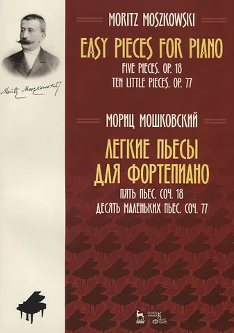 Мориц Мошковский Easy Pieces for Piano. Five Pieces. Op. 18. Ten little pieces. Op. 77 / Легкие пьесы для фортепиано. Пять пьес. Соч. 18. Десять маленьких пьес. Соч. 77. Ноты