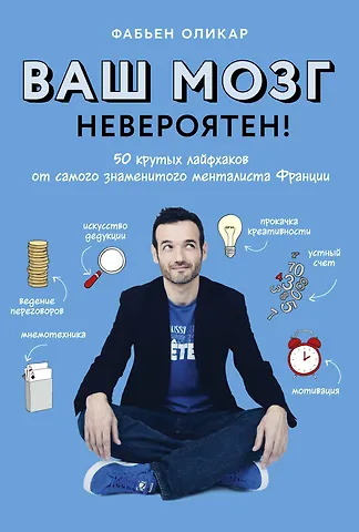 Фабьен Оликар Ваш мозг невероятен! 50 крутых лайфхаков от самого знаменитого менталиста Франции