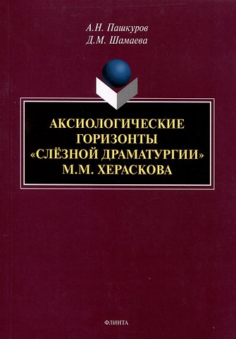Алексей Николаевич Пашкуров, Дарья Михайловна Шамаева Аксиологические горизонты слезной драматурии М.М. Хераскова Монография
