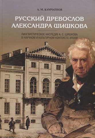 Александр Михайлович Камчатнов Русский древослов Александра Шишкова: Лингвистическое наследие А. С. Шишкова в научном и культурном