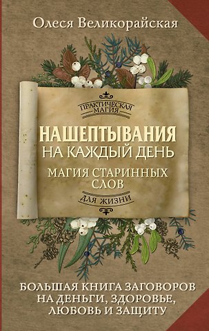 Олеся Великорайская Нашептывания на каждый день. Магия старинных слов. Большая книга заговоров на деньги, здоровье, любовь и защиту