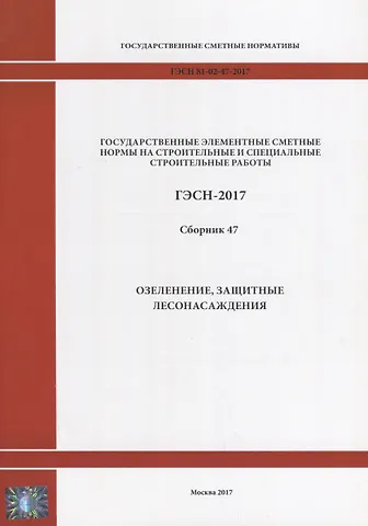 Государственные элементные сметные нормы на строительные и специальные строительные работы. ГЭСН-2017. Сборник 47. Озеленение, защитные лесонасаждения