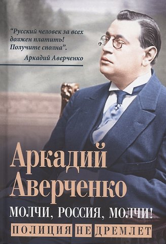 Аркадий Тимофеевич Аверченко Молчи, Россия, молчи! Полиция не дремлет