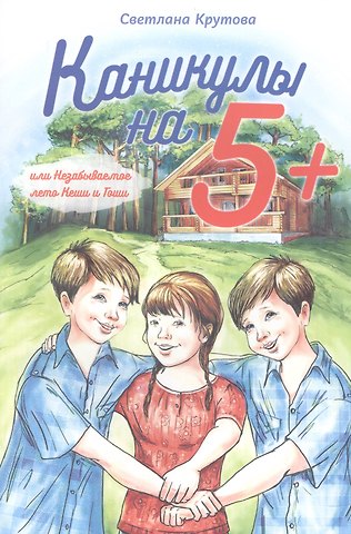 Светлана Крутова Каникулы на 5+, или Незабываемое лето Кеши и Гоши