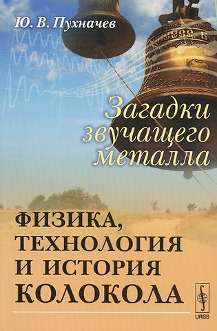 Юрий Васильевич Пухначев Загадки звучащего металла: Физика, технология и история колокола / Изд.стереотип.