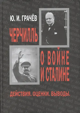 Юрий Иванович Грачев Черчилль о войне и Сталине. Действия. Оценки. Выводы.