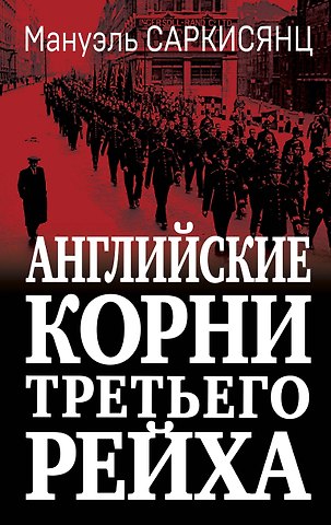 Мануэль Саркисянц Английские корни Третьего Рейха. От британской к австробаварской расе господ