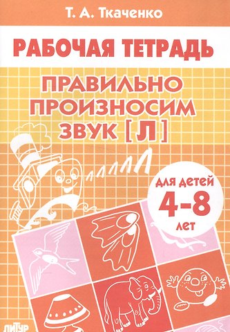 Татьяна Александровна Ткаченко 4-8 л.Раб.тетр.Правильно произносим звук Л