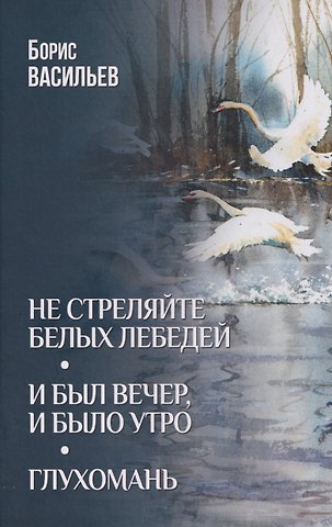 Борис Григорьевич Васильев Не стреляйте белых лебедей
