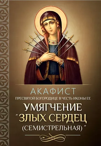 Акафист Пресвятой Богородице в честь иконы Ее Умягчение злых сердец (Семистрельная)