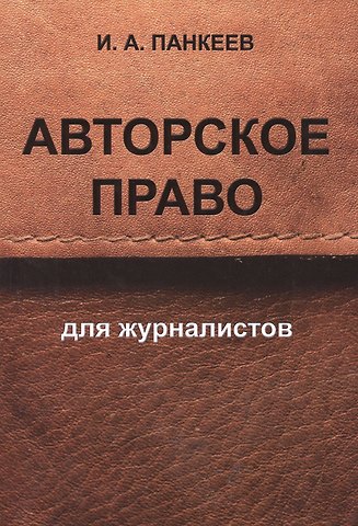 Иван Алексеевич Панкеев Авторское право для журналистов: учебное пособие. 4 -е изд.