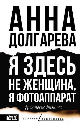 Анна Петровна Долгарева Я здесь не женщина, я фотоаппарат. Фронтовые дневники