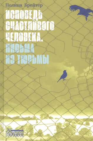 Полина А. Брейтер Исповедь счастливого человека. Письма из тюрьмы