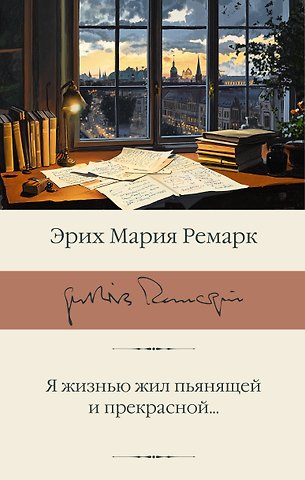 Эрих Мария Ремарк Я жизнью жил пьянящей и прекрасной...
