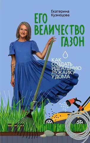 Екатерина Александровна Кузнецова Его величество газон. Как создать идеальную лужайку у дома