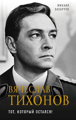 Михаил Александрович Захарчук Вячеслав Тихонов. Тот, который остался!