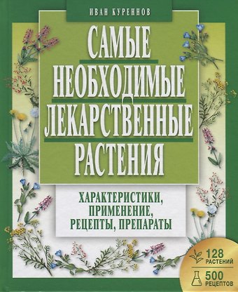 Иван Петрович Куреннов Самые необходимые лекарственные растения. Характеристики, применение, рецепты, препараты