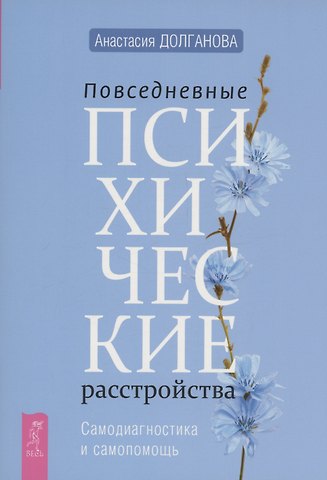 Анастасия Долганова Повседневные психические расстройства. Самодиагностика и самопомощь