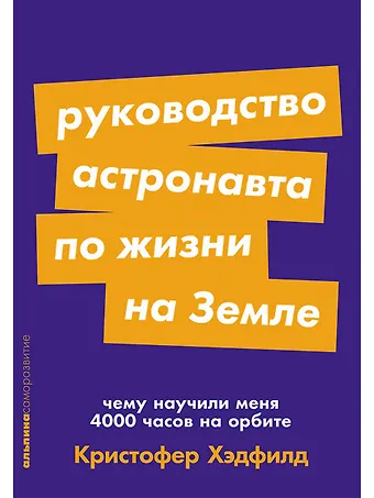 Кристофер Хэдфилд Руководство астронавта по жизни на Земле. Чему научили меня 4000 часов на орбите