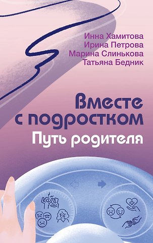 Хамитова Инна Юрьевна, Слинькова Марина Ивановна, Петрова Ирина Михайловна, Бедник Татьяна Алексеевна Вместе с подростком. Путь родителя
