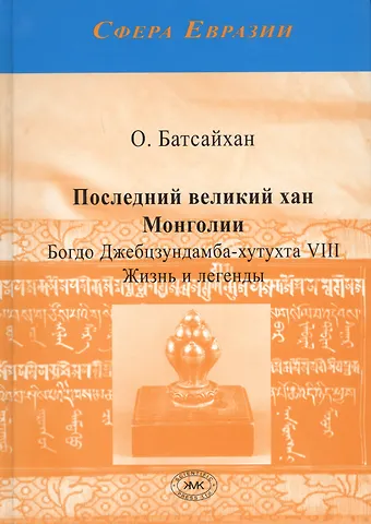 О. Батсайхан Последний великий хан Монголии Богдо Джебцзундамба-хутукта 8 Жизнь и легенды (Сфера Евразии) Батсайх