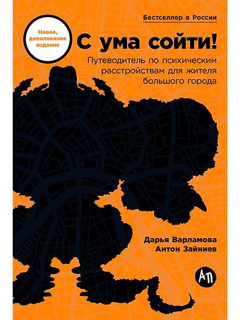 Дарья Варламова, Антон Зайниев С ума сойти! Путеводитель по психическим расстройствам для жителя большого города (новое, дополненное издание)