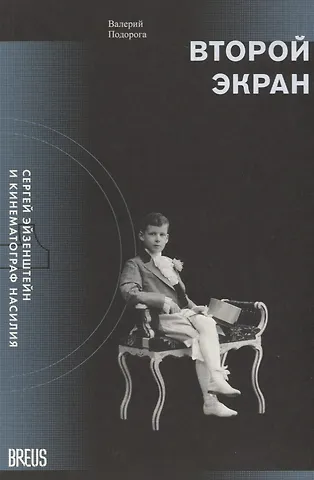 Валерий Александрович Подорога Второй экран. Сергей Эйзенштейн и кинематограф насилия. Том 1. Зеркальная подборка. Материалы к психобиографии