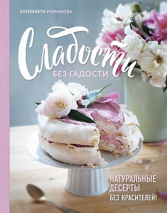 Е. Б. Романова Сладости без гадости. Натуральные десерты без красителей