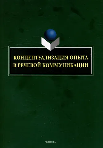 Галина Максимовна Костюшкина, Наталия Александровна Свердлова, Наталья Сергеевна Баребина Концептуализация опыта в речевой коммуникации: коллективная монография