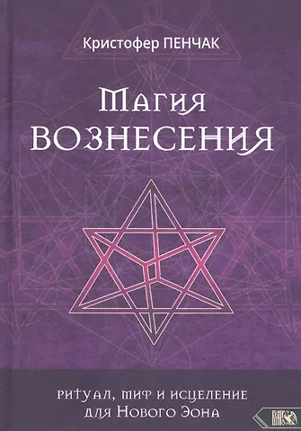 Кристофер Пенчак Магия Вознесения. Ритуал, миф и исцеление для Нового Эона